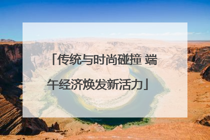 传统与时尚碰撞 端午经济焕发新活力
