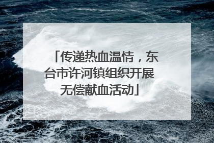 传递热血温情，东台市许河镇组织开展无偿献血活动