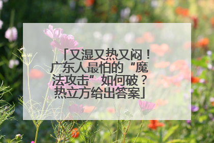 又湿又热又闷！广东人最怕的“魔法攻击”如何破？热立方给出答案