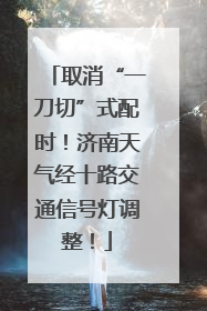 取消“一刀切”式配时！济南天气经十路交通信号灯调整！