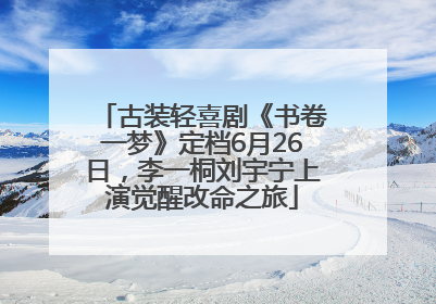古装轻喜剧《书卷一梦》定档6月26日，李一桐刘宇宁上演觉醒改命之旅
