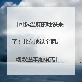 可选温度的地铁来了！北京地铁全面启动双温车厢模式