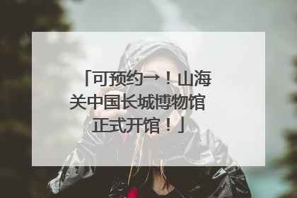 可预约→！山海关中国长城博物馆正式开馆！
