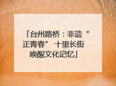 台州路桥：非遗“正青春” 十里长街唤醒文化记忆