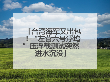 台湾海军又出包！“左营六号浮坞”压浮载测试突然进水沉没