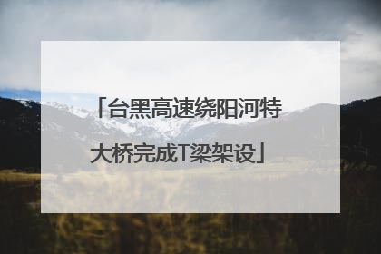 台黑高速绕阳河特大桥完成T梁架设