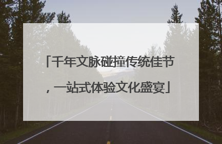 千年文脉碰撞传统佳节，一站式体验文化盛宴