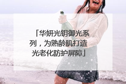 华妍光钥御光系列，为熟龄肌打造光老化防护屏障
