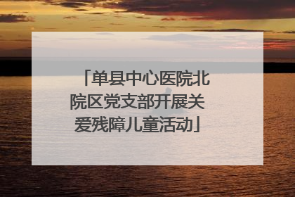 单县中心医院北院区党支部开展关爱残障儿童活动