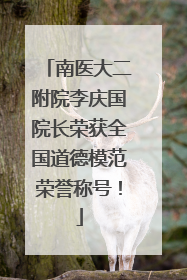 南医大二附院李庆国院长荣获全国道德模范荣誉称号！