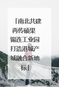 南北共建再传硕果 锡连工业园打造港城产城融合新地标