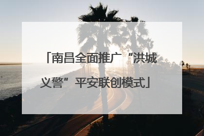 南昌全面推广“洪城义警”平安联创模式