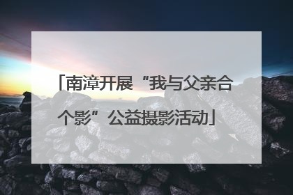 南漳开展“我与父亲合个影”公益摄影活动