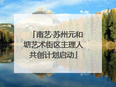 南艺·苏州元和塘艺术街区主理人共创计划启动