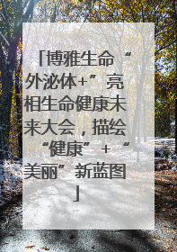 博雅生命“外泌体+”亮相生命健康未来大会，描绘“健康”+“美丽”新蓝图