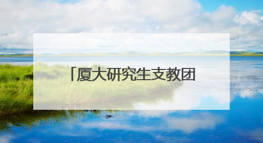 厦大研究生支教团出征宁夏 书写新时代的“山海情”