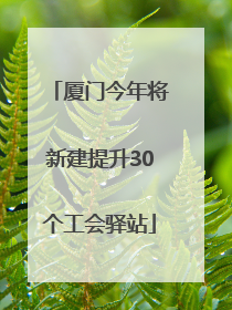 厦门今年将新建提升30个工会驿站