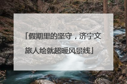 假期里的坚守，济宁文旅人绘就超暖风景线