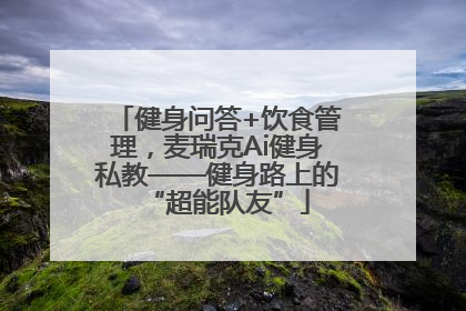 健身问答+饮食管理，麦瑞克Ai健身私教——健身路上的“超能队友”
