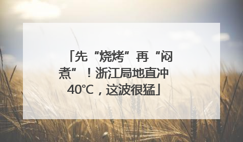 先“烧烤”再“闷煮”！浙江局地直冲40℃，这波很猛