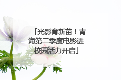 光影育新苗！青海第二季度电影进校园活力开启
