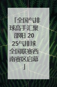 全国气排球高手汇聚邵阳 2025气排球全国联赛西南赛区启幕