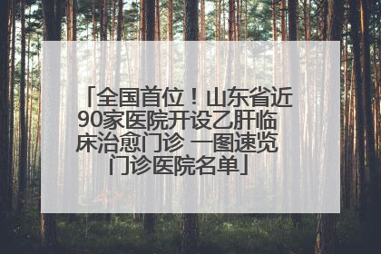 全国首位！山东省近90家医院开设乙肝临床治愈门诊 一图速览门诊医院名单