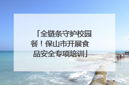 全链条守护校园餐！保山市开展食品安全专项培训