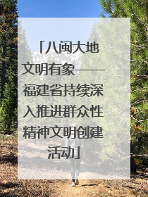 八闽大地 文明有象——福建省持续深入推进群众性精神文明创建活动