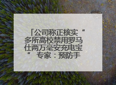 公司称正核实“多所高校禁用罗马仕两万毫安充电宝” 专家：预防手机没电选中等体积产品即可