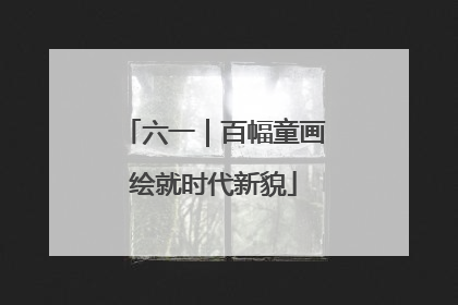 六一｜百幅童画绘就时代新貌