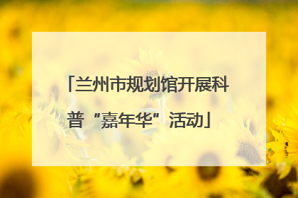 兰州市规划馆开展科普“嘉年华”活动