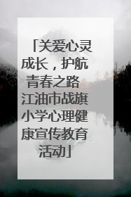 关爱心灵成长，护航青春之路 江油市战旗小学心理健康宣传教育活动