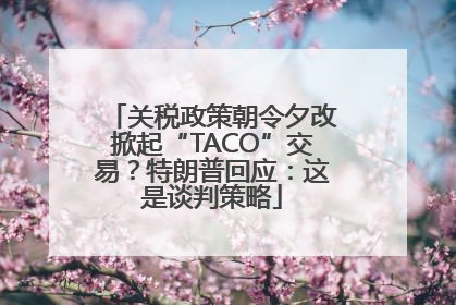 关税政策朝令夕改掀起“TACO”交易？特朗普回应：这是谈判策略