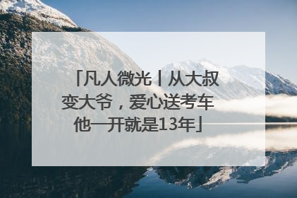 凡人微光丨从大叔变大爷，爱心送考车他一开就是13年