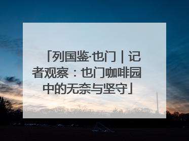 列国鉴·也门｜记者观察：也门咖啡园中的无奈与坚守