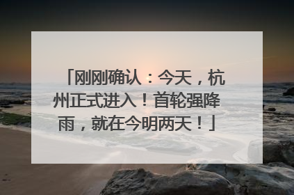 刚刚确认：今天，杭州正式进入！首轮强降雨，就在今明两天！