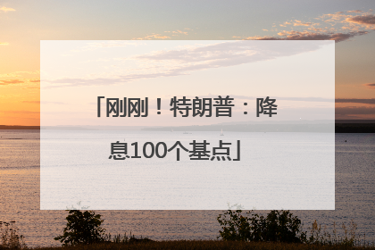 刚刚！特朗普：降息100个基点