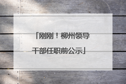 刚刚！柳州领导干部任职前公示