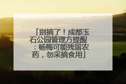 别摘了！成都玉石公园管理方提醒：杨梅可能残留农药，勿采摘食用