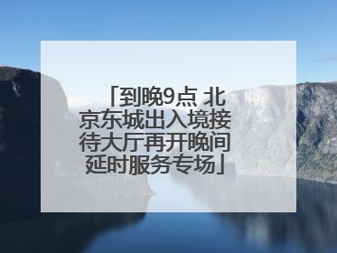到晚9点 北京东城出入境接待大厅再开晚间延时服务专场