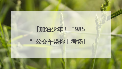 加油少年！“985”公交车带你上考场