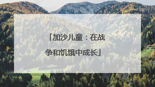 加沙儿童：在战争和饥饿中成长