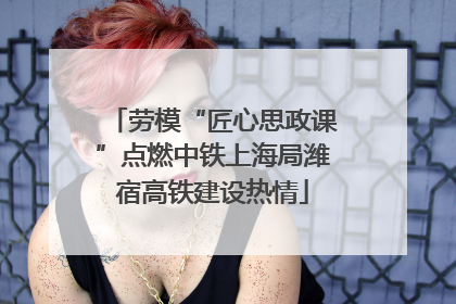劳模“匠心思政课”点燃中铁上海局潍宿高铁建设热情
