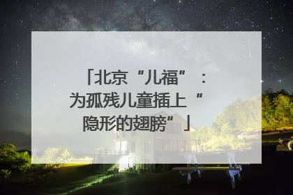 北京“儿福”：为孤残儿童插上“隐形的翅膀”