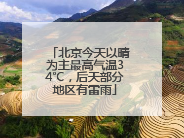 北京今天以晴为主最高气温34℃，后天部分地区有雷雨