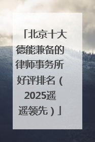北京十大德能兼备的律师事务所好评排名（2025遥遥领先）