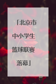 北京市中小学生篮球联赛落幕