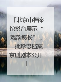 北京市档案馆搭台展示“戏韵悠长”，一批珍贵档案京剧剧本公开