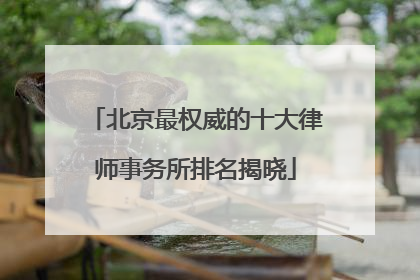 北京最权威的十大律师事务所排名揭晓